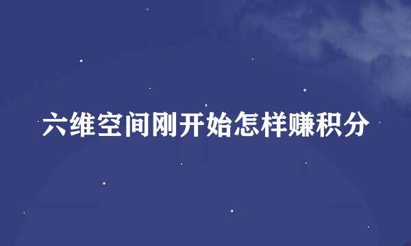 六维空间刚开始怎样赚积分