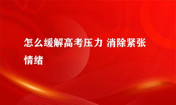 怎么缓解高考压力 消除紧张情绪