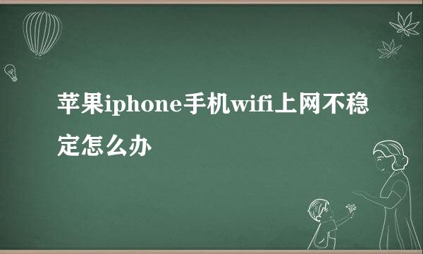 苹果iphone手机wifi上网不稳定怎么办