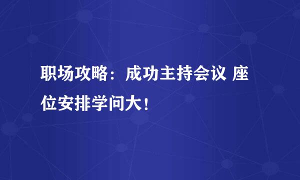 职场攻略：成功主持会议 座位安排学问大！