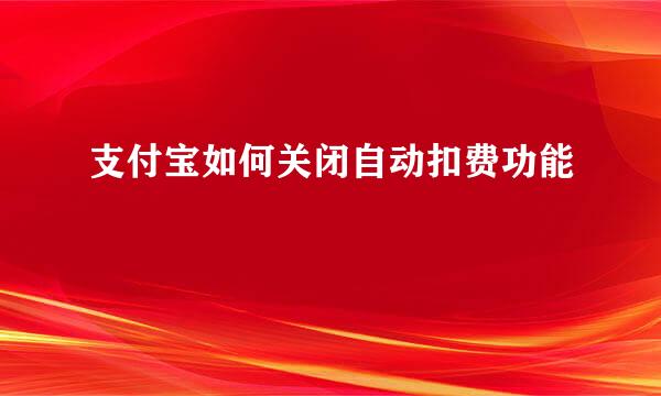 支付宝如何关闭自动扣费功能
