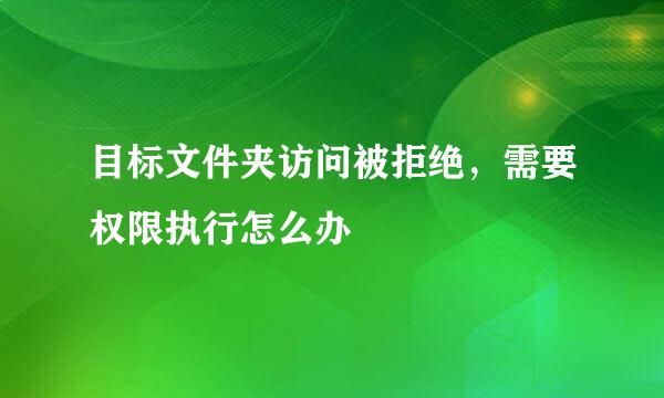 目标文件夹访问被拒绝，需要权限执行怎么办