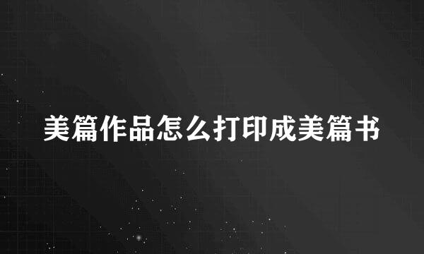 美篇作品怎么打印成美篇书