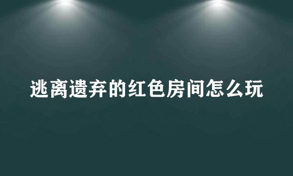 逃离遗弃的红色房间怎么玩