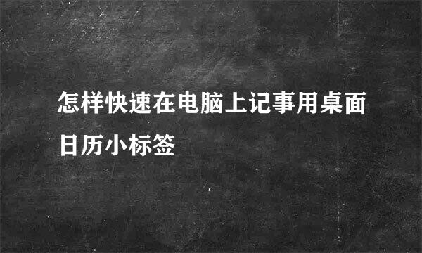 怎样快速在电脑上记事用桌面日历小标签
