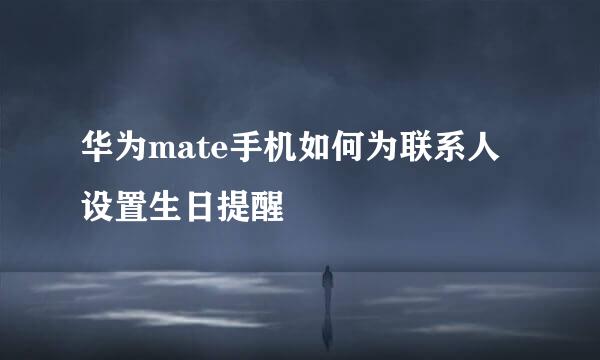 华为mate手机如何为联系人设置生日提醒