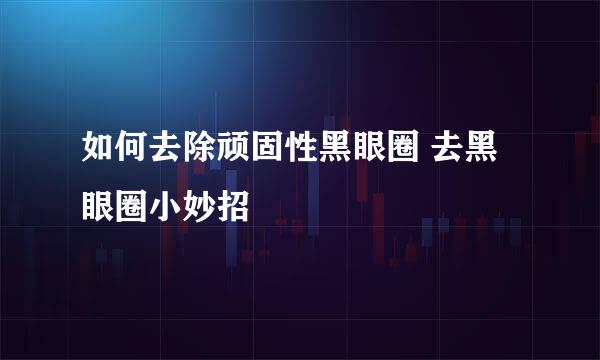 如何去除顽固性黑眼圈 去黑眼圈小妙招