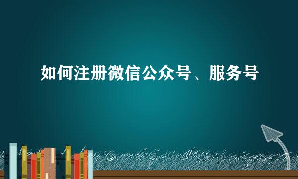 如何注册微信公众号、服务号