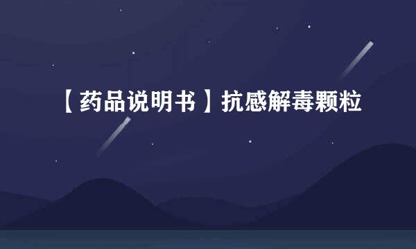 【药品说明书】抗感解毒颗粒
