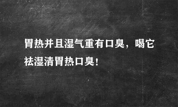 胃热并且湿气重有口臭，喝它祛湿清胃热口臭！