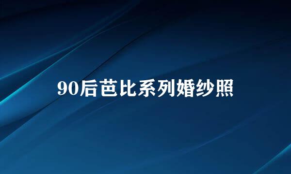 90后芭比系列婚纱照