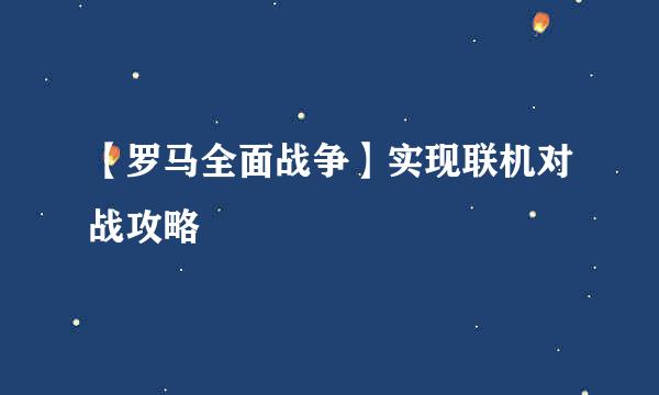 【罗马全面战争】实现联机对战攻略