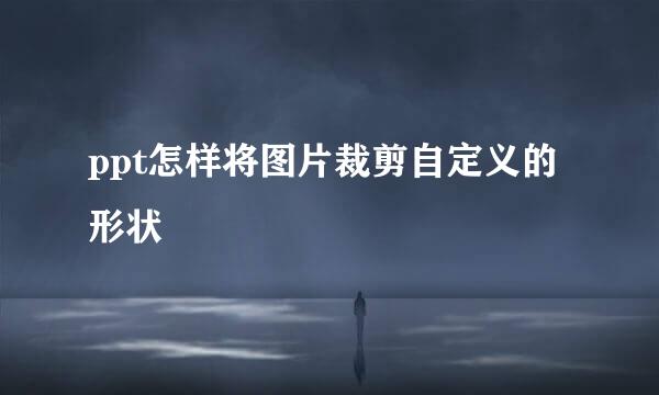 ppt怎样将图片裁剪自定义的形状