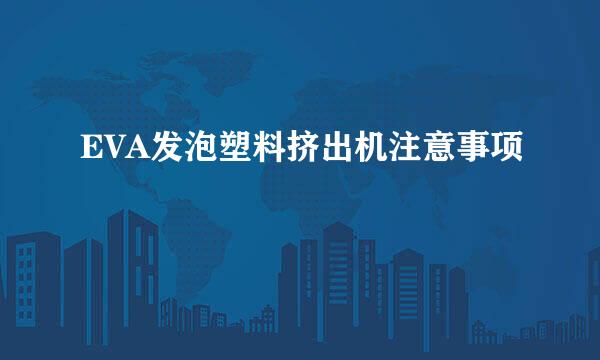 EVA发泡塑料挤出机注意事项