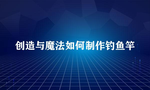 创造与魔法如何制作钓鱼竿