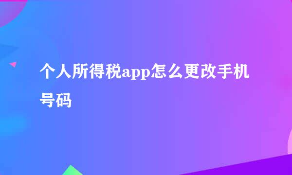 个人所得税app怎么更改手机号码