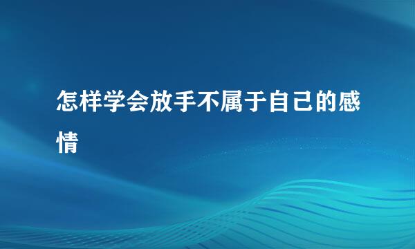 怎样学会放手不属于自己的感情