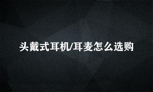头戴式耳机/耳麦怎么选购