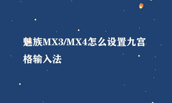 魅族MX3/MX4怎么设置九宫格输入法