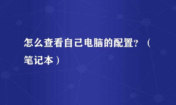 怎么查看自己电脑的配置?(笔记本)