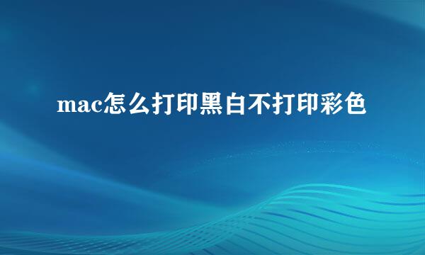 mac怎么打印黑白不打印彩色