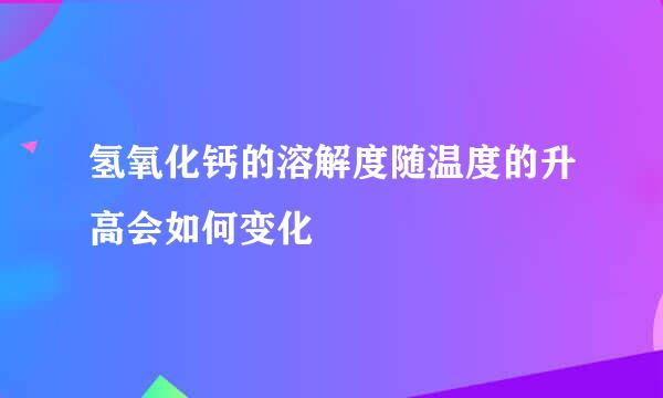 氢氧化钙的溶解度随温度的升高会如何变化
