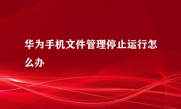 华为手机文件管理停止运行怎么办