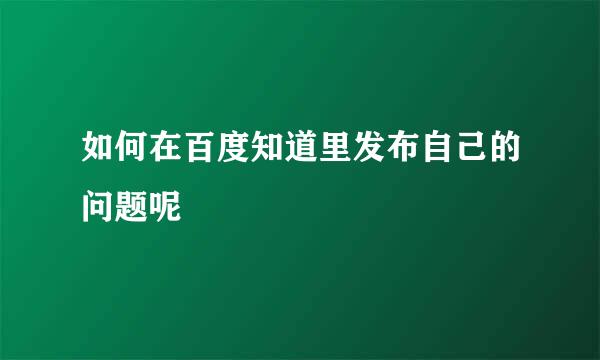 如何在百度知道里发布自己的问题呢