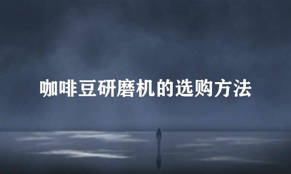咖啡豆研磨机的选购方法