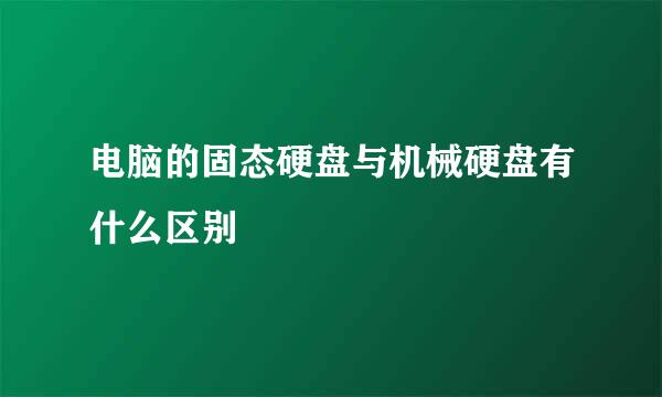 电脑的固态硬盘与机械硬盘有什么区别