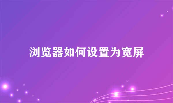 浏览器如何设置为宽屏
