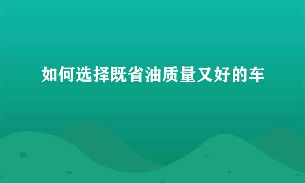 如何选择既省油质量又好的车