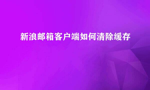 新浪邮箱客户端如何清除缓存