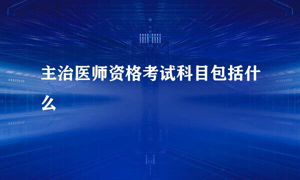 主治医师资格考试科目包括什么