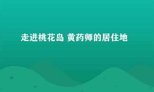 走进桃花岛 黄药师的居住地