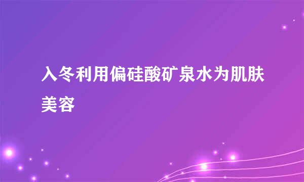 入冬利用偏硅酸矿泉水为肌肤美容
