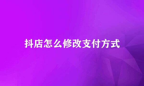 抖店怎么修改支付方式