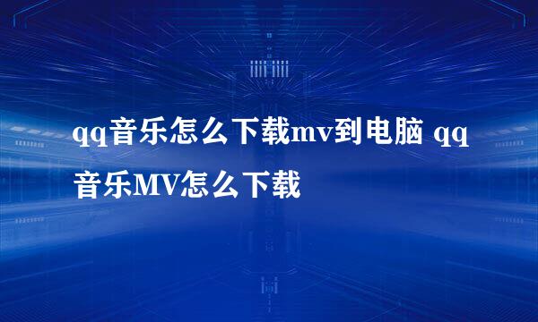 qq音乐怎么下载mv到电脑 qq音乐MV怎么下载