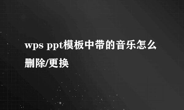 wps ppt模板中带的音乐怎么删除/更换