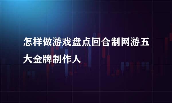 怎样做游戏盘点回合制网游五大金牌制作人