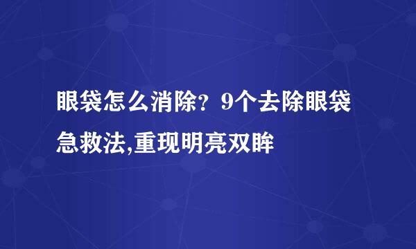 眼袋怎么消除？9个去除眼袋急救法,重现明亮双眸