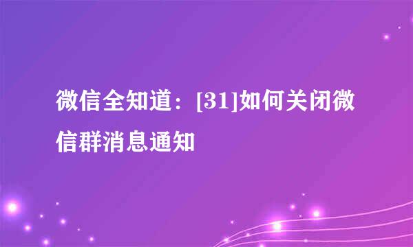 微信全知道：[31]如何关闭微信群消息通知