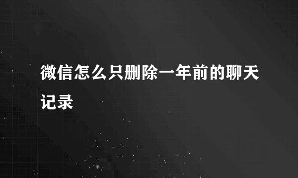 微信怎么只删除一年前的聊天记录
