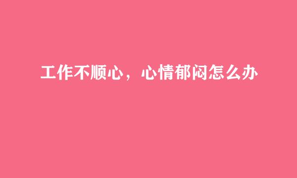 工作不顺心，心情郁闷怎么办