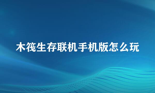 木筏生存联机手机版怎么玩