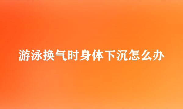游泳换气时身体下沉怎么办