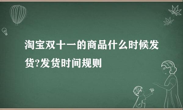 淘宝双十一的商品什么时候发货?发货时间规则