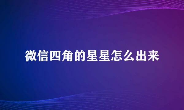 微信四角的星星怎么出来