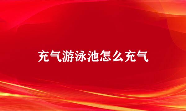 充气游泳池怎么充气