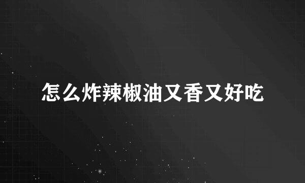怎么炸辣椒油又香又好吃